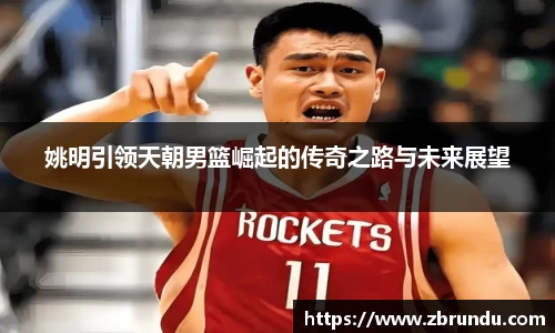 姚明引领天朝男篮崛起的传奇之路与未来展望