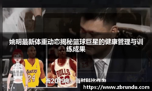 姚明最新体重动态揭秘篮球巨星的健康管理与训练成果