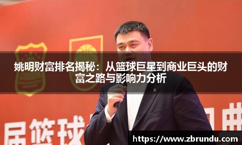 姚明财富排名揭秘：从篮球巨星到商业巨头的财富之路与影响力分析