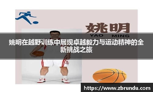 姚明在越野训练中展现卓越毅力与运动精神的全新挑战之旅