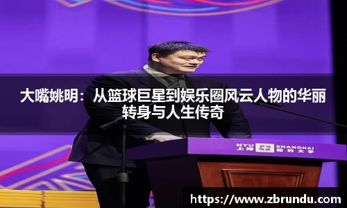 大嘴姚明：从篮球巨星到娱乐圈风云人物的华丽转身与人生传奇