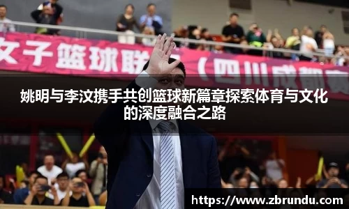 姚明与李汶携手共创篮球新篇章探索体育与文化的深度融合之路