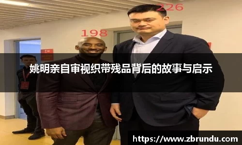 姚明亲自审视织带残品背后的故事与启示