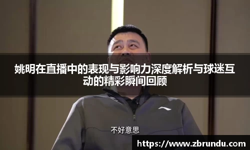 姚明在直播中的表现与影响力深度解析与球迷互动的精彩瞬间回顾