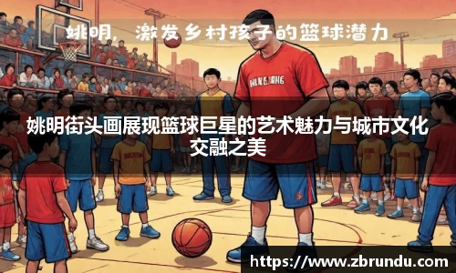 姚明街头画展现篮球巨星的艺术魅力与城市文化交融之美