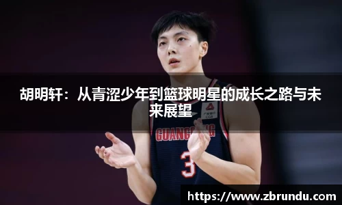 胡明轩：从青涩少年到篮球明星的成长之路与未来展望