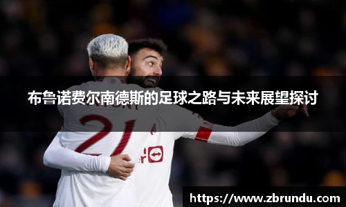 布鲁诺费尔南德斯的足球之路与未来展望探讨