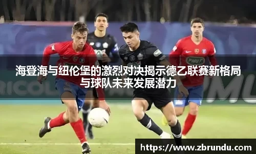 海登海与纽伦堡的激烈对决揭示德乙联赛新格局与球队未来发展潜力
