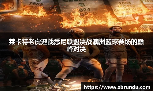 莱卡特老虎迎战悉尼联盟决战澳洲篮球赛场的巅峰对决
