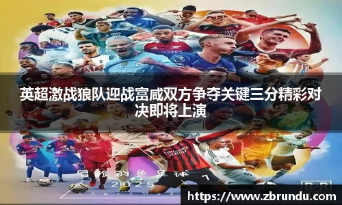 英超激战狼队迎战富咸双方争夺关键三分精彩对决即将上演