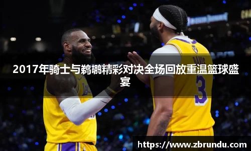 2017年骑士与鹈鹕精彩对决全场回放重温篮球盛宴