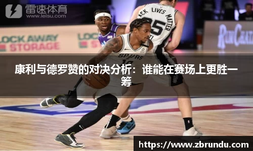 beats365康利与德罗赞的对决分析：谁能在赛场上更胜一筹