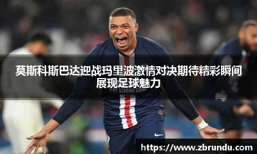 beats365莫斯科斯巴达迎战玛里波激情对决期待精彩瞬间展现足球魅力