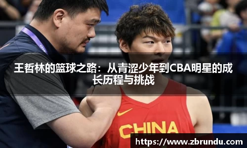 beats365王哲林的篮球之路：从青涩少年到CBA明星的成长历程与挑战